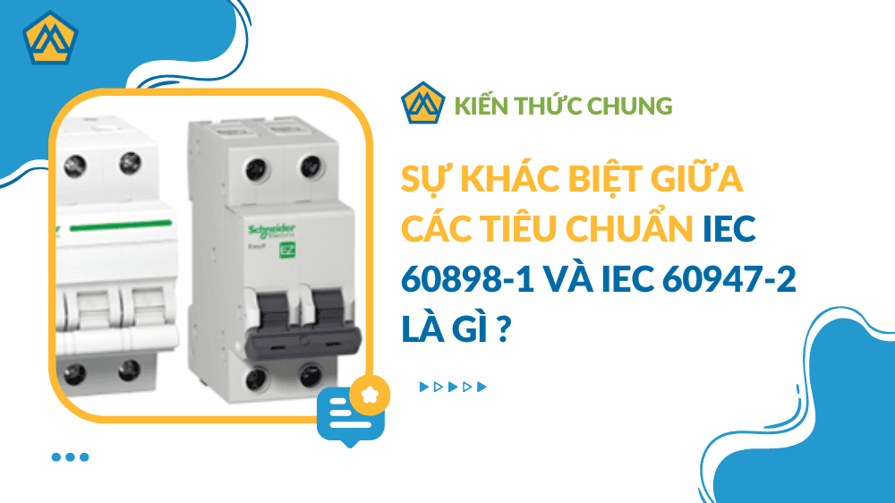 Sự khác biệt giữa các tiêu chuẩn IEC 60898-1 và IEC 60947-2 là gì ?