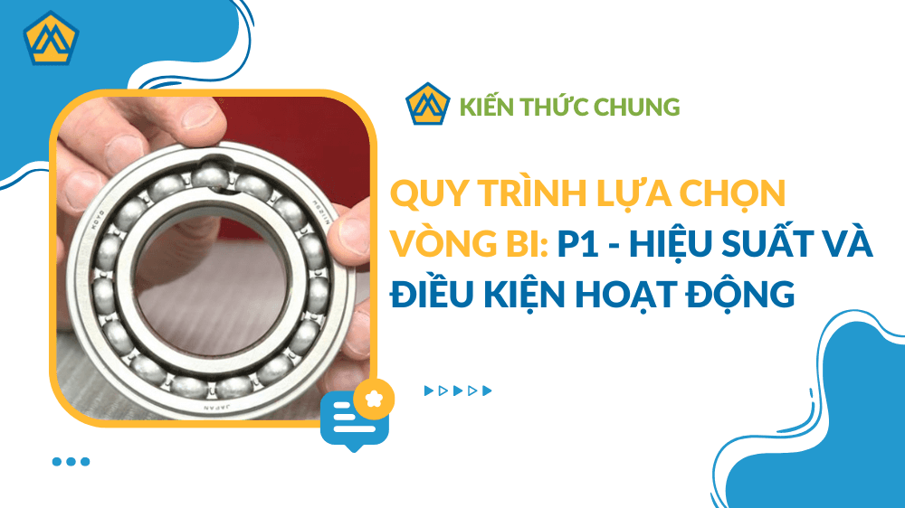 Quy Trình Lựa Chọn Vòng Bi: P1 - Hiệu Suất Và Điều Kiện Hoạt Động