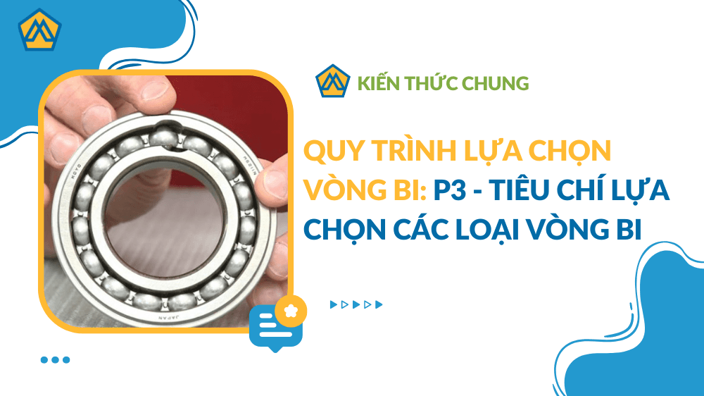 Quy Trình Lựa Chọn Vòng Bi: P3 - Các tiêu chí lựa chọn vòng bi
