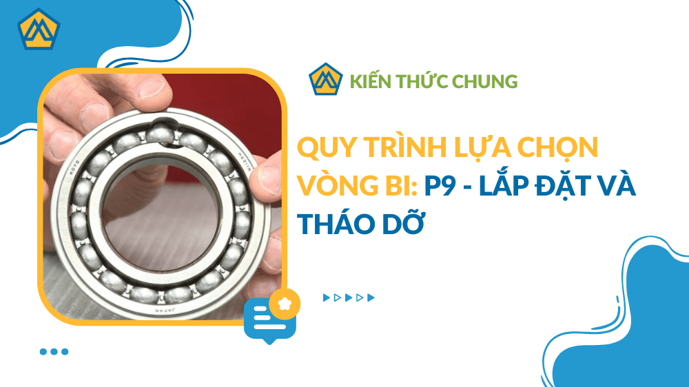 Quy Trình Lựa Chọn Vòng Bi: P9 - Lắp Đặt Và Tháo Dỡ