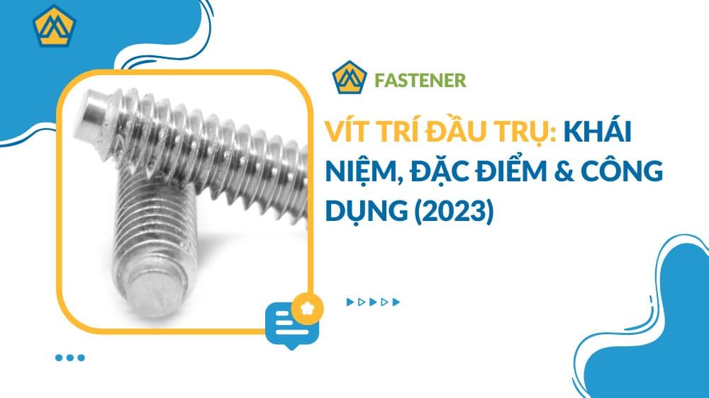 Vít trí đầu trụ: Khái niệm, đặc điểm & công dụng (2023)
