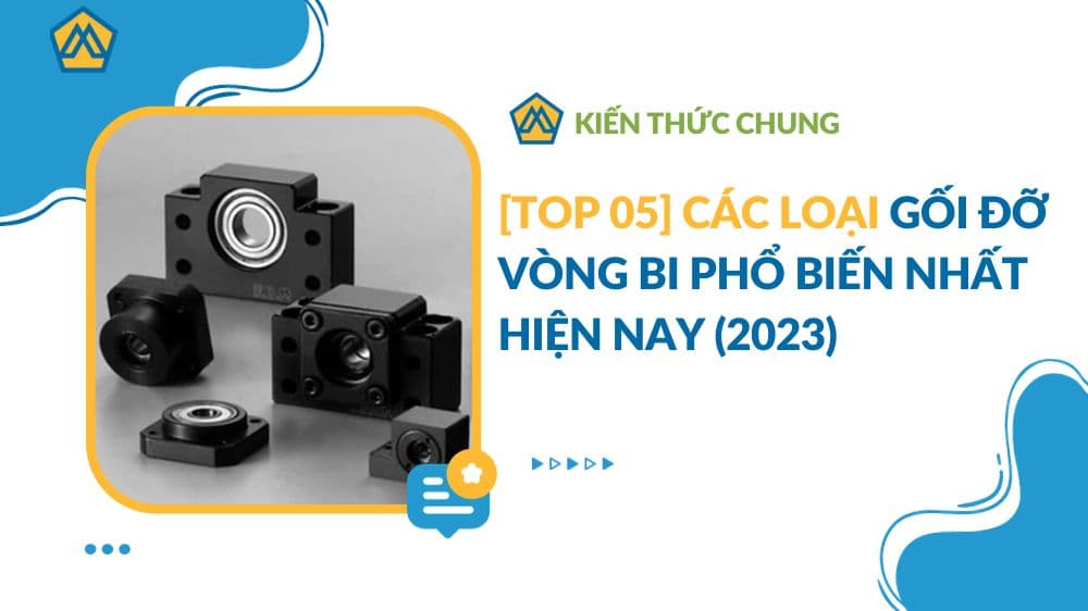Top 05 các loại gối đỡ vòng bi phổ biến nhất hiện nay (2023)