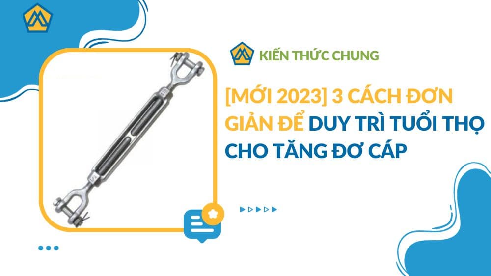 [MỚI 2023] 3 cách đơn giản để duy trì tuổi thọ cho tăng đơ cáp