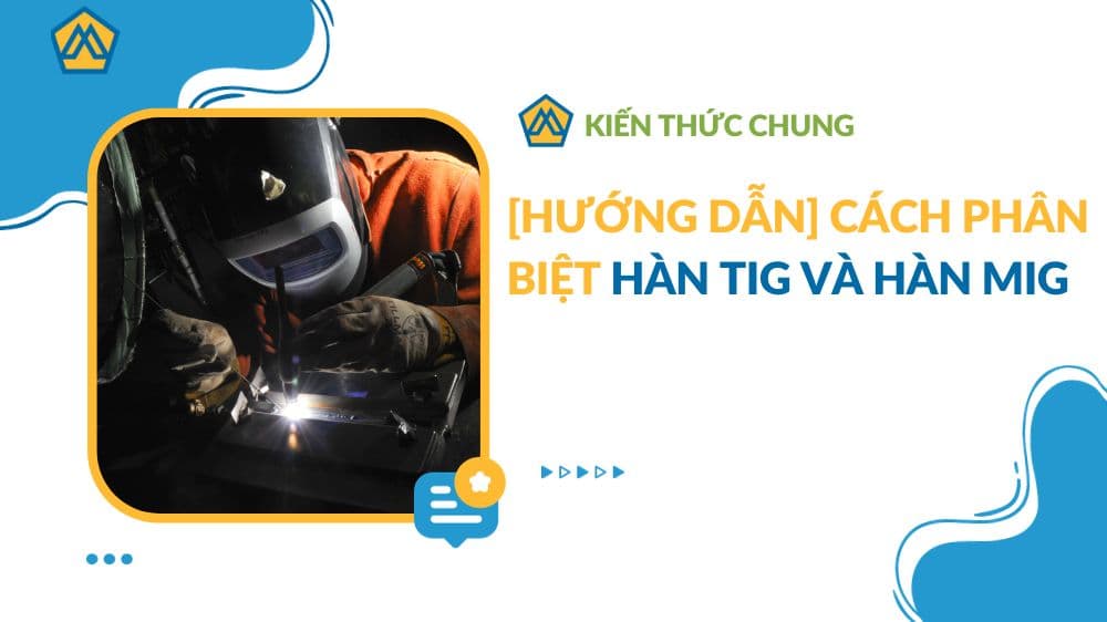 [HƯỚNG DẪN] Cách phân biệt hàn TIG và hàn MIG