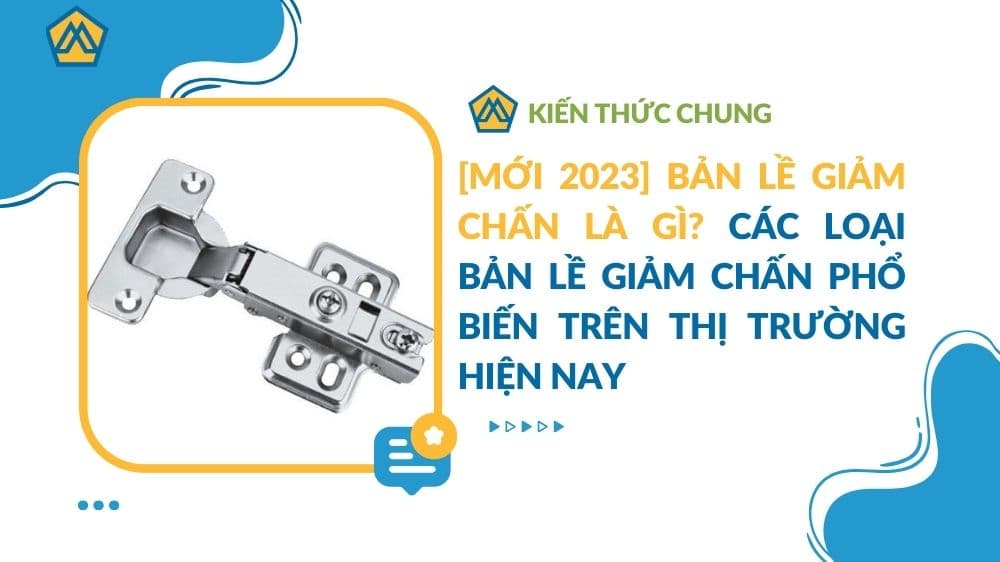 Bản lề giảm chấn là gì? Các loại bản lề giảm chấn phổ biến nhất trên thị trường hiện nay