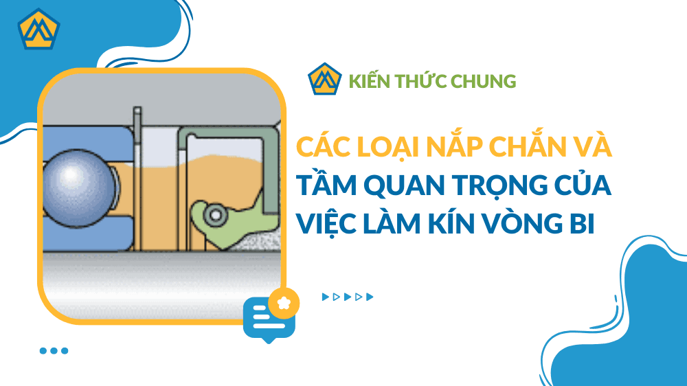 Các loại nắp chắn và tầm quan trọng của việc làm kín vòng bi