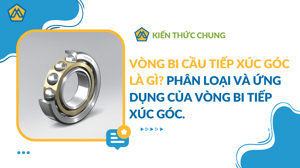 Vòng Bi Cầu Tiếp Xúc Góc Là Gì? Phân Loại Và Ứng Dụng Của Vòng Bi Tiếp Xúc Góc.