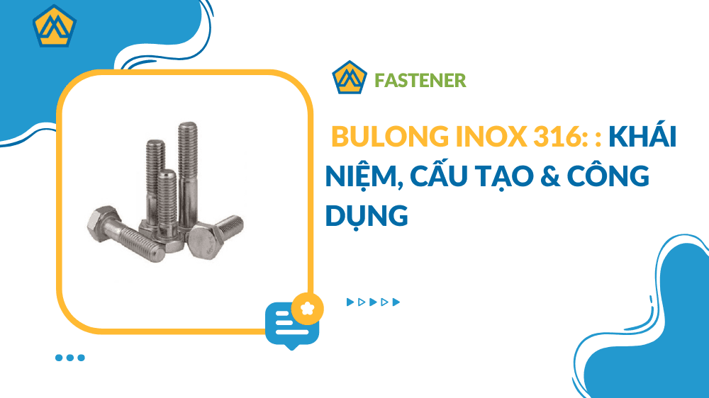 Bulong inox 316: Khái niệm, cấu tạo & công dụng