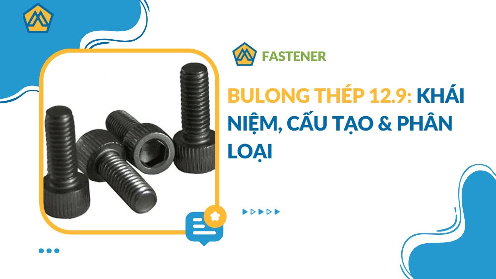 Bulong thép 12.9: Khái niệm, cấu tạo & phân loại