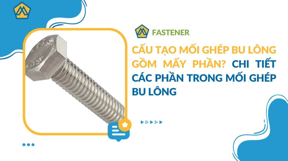 Cấu tạo mối ghép bu lông gồm mấy phần? Chi tiết các phần trong mối ghép bu lông