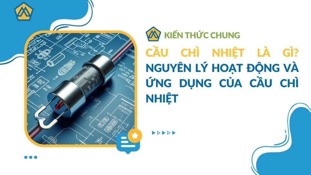 Cầu chì nhiệt là gì? Nguyên lý hoạt động và ứng dụng của cầu chì nhiệt