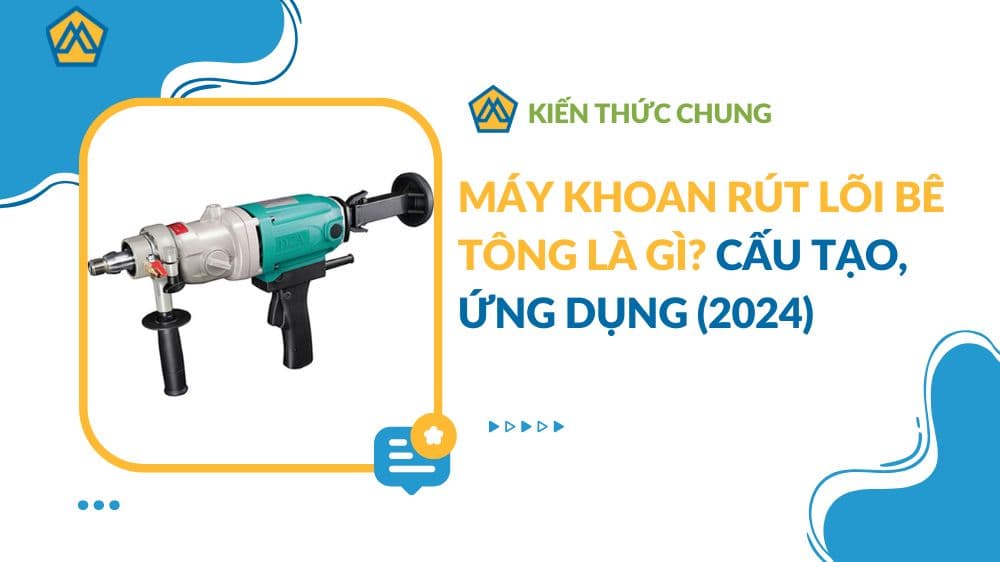 Máy khoan rút lõi bê tông là gì? Cấu tạo, ứng dụng (2024)