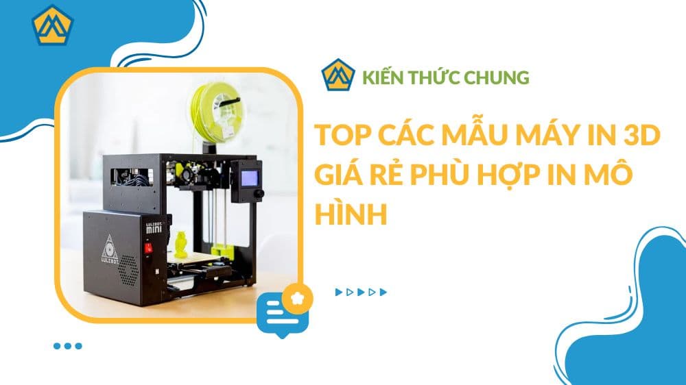 Top các mẫu máy in 3D giá rẻ phù hợp in mô hình