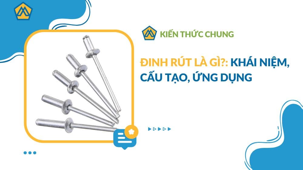 Đinh rút là gì?: Khái niệm, cấu tạo, ứng dụng